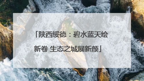 陕西绥德：碧水蓝天绘新卷 生态之城展新颜