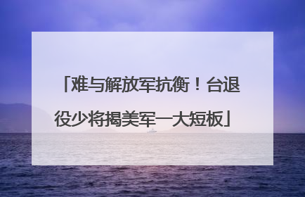 难与解放军抗衡！台退役少将揭美军一大短板