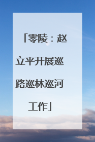 零陵：赵立平开展巡路巡林巡河工作