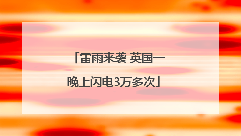 雷雨来袭 英国一晚上闪电3万多次