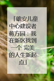雄安儿童中心建设者蒋方园：我在新区找到一个 完美的人生新起点