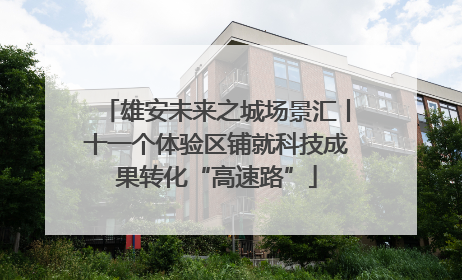 雄安未来之城场景汇丨十一个体验区铺就科技成果转化“高速路”