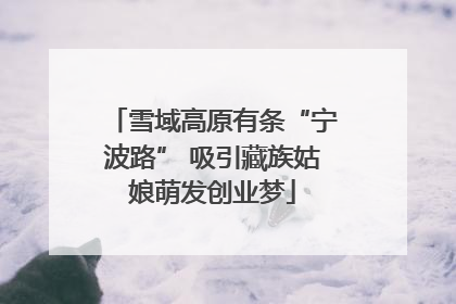 雪域高原有条“宁波路” 吸引藏族姑娘萌发创业梦