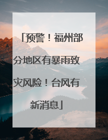 预警！福州部分地区有暴雨致灾风险！台风有新消息