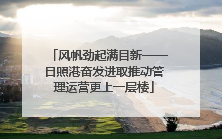风帆劲起满目新——日照港奋发进取推动管理运营更上一层楼