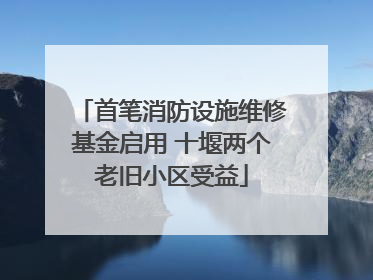 首笔消防设施维修基金启用 十堰两个老旧小区受益