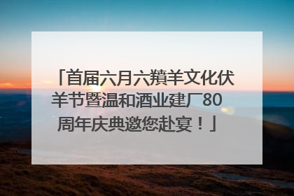 首届六月六羵羊文化伏羊节暨温和酒业建厂80周年庆典邀您赴宴！