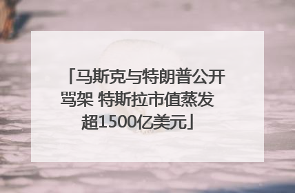 马斯克与特朗普公开骂架 特斯拉市值蒸发超1500亿美元