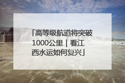 高等级航道将突破1000公里|看江西水运如何复兴