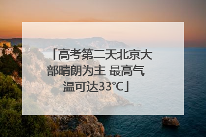 高考第二天北京大部晴朗为主 最高气温可达33℃