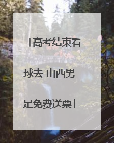 高考结束看球去 山西男足免费送票