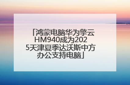 鸿蒙电脑华为擎云 HM940成为2025天津夏季达沃斯中方办公支持电脑