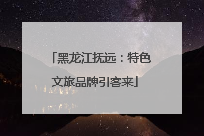 黑龙江抚远：特色文旅品牌引客来