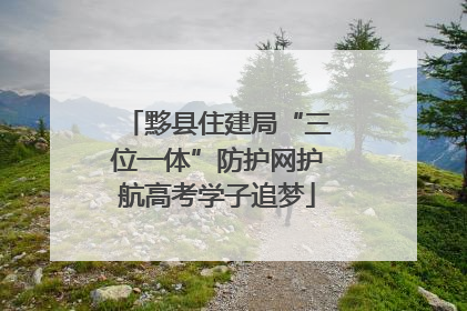 黟县住建局“三位一体”防护网护航高考学子追梦