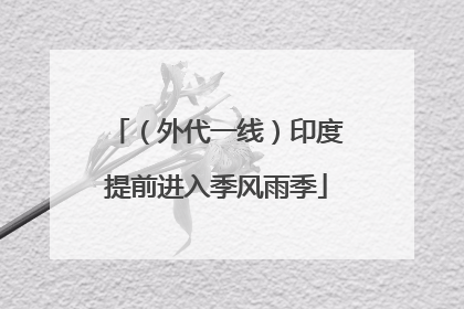 （外代一线）印度提前进入季风雨季