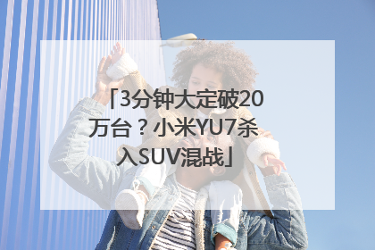 3分钟大定破20万台？小米YU7杀入SUV混战