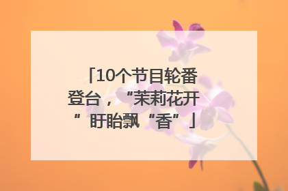 10个节目轮番登台，“茉莉花开”盱眙飘“香”