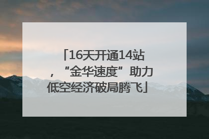 16天开通14站，“金华速度”助力低空经济破局腾飞