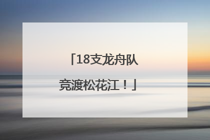 18支龙舟队竞渡松花江！