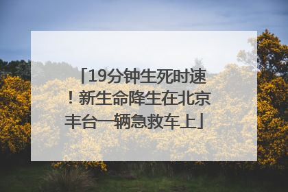 19分钟生死时速！新生命降生在北京丰台一辆急救车上