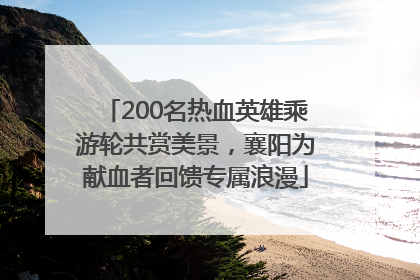 200名热血英雄乘游轮共赏美景，襄阳为献血者回馈专属浪漫
