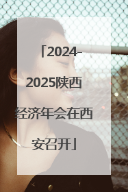 2024-2025陕西经济年会在西安召开