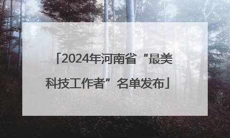 2024年河南省“最美科技工作者”名单发布