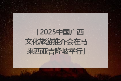 2025中国广西文化旅游推介会在马来西亚吉隆坡举行