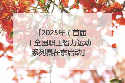 2025年（首届）全国职工智力运动系列赛在京启动
