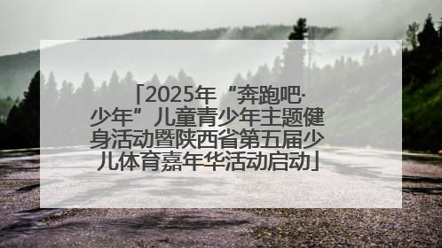 2025年“奔跑吧·少年”儿童青少年主题健身活动暨陕西省第五届少儿体育嘉年华活动启动