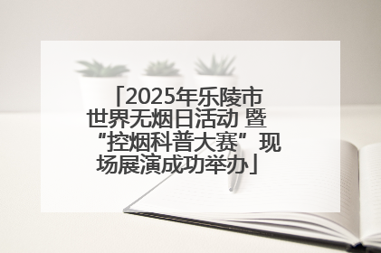 2025年乐陵市世界无烟日活动 暨“控烟科普大赛”现场展演成功举办