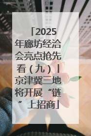2025年廊坊经洽会亮点抢先看（九）丨京津冀三地将开展“链”上招商