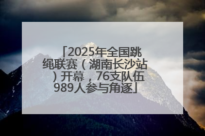 2025年全国跳绳联赛（湖南长沙站）开幕，76支队伍989人参与角逐