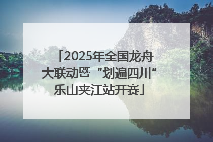 2025年全国龙舟大联动暨“划遍四川”乐山夹江站开赛
