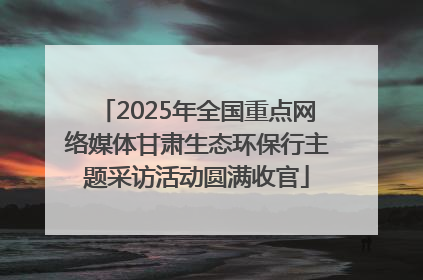 2025年全国重点网络媒体甘肃生态环保行主题采访活动圆满收官
