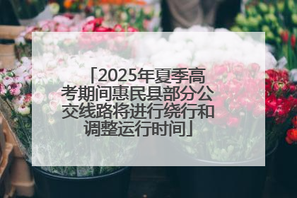 2025年夏季高考期间惠民县部分公交线路将进行绕行和调整运行时间