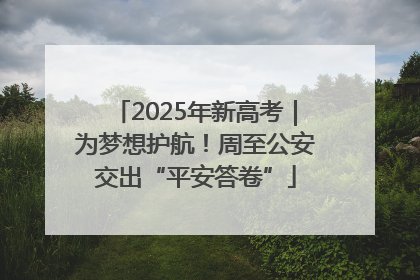 2025年新高考｜为梦想护航！周至公安交出“平安答卷”