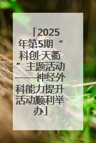 2025年第5期“科创·天衢”主题活动——神经外科能力提升活动顺利举办
