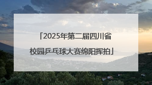 2025年第二届四川省校园乒乓球大赛绵阳挥拍