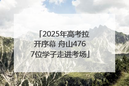 2025年高考拉开序幕 舟山4767位学子走进考场