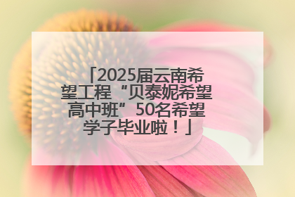 2025届云南希望工程“贝泰妮希望高中班”50名希望学子毕业啦！