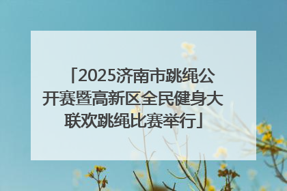 2025济南市跳绳公开赛暨高新区全民健身大联欢跳绳比赛举行