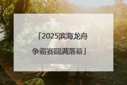 2025滨海龙舟争霸赛圆满落幕