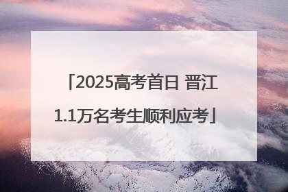 2025高考首日 晋江1.1万名考生顺利应考