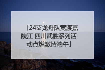 24支龙舟队竞渡嘉陵江 四川武胜系列活动点燃激情端午