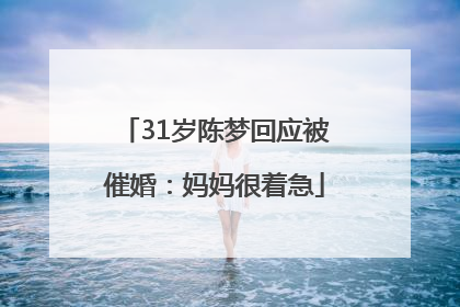 31岁陈梦回应被催婚：妈妈很着急