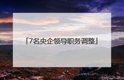 7名央企领导职务调整