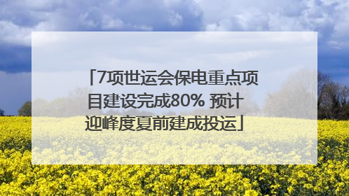 7项世运会保电重点项目建设完成80% 预计迎峰度夏前建成投运