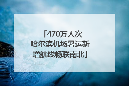 470万人次 哈尔滨机场暑运新增航线畅联南北