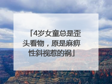4岁女童总是歪头看物，原是麻痹性斜视惹的祸